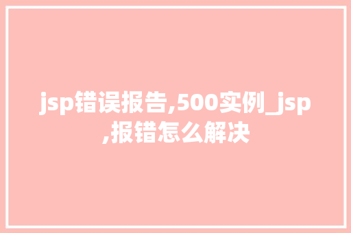 jsp错误报告,500实例_jsp,报错怎么解决  第1张