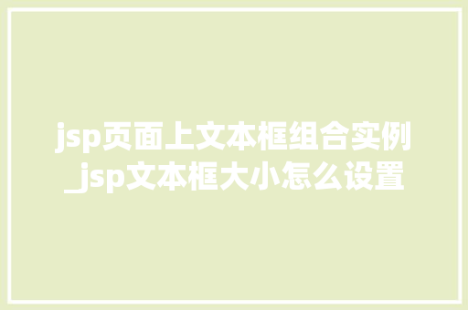 jsp页面上文本框组合实例_jsp文本框大小怎么设置 第1张 jsp页面上文本框组合实例_jsp文本框大小怎么设置 第1张