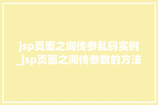 jsp页面之间传参乱码实例_jsp页面之间传参数的方法