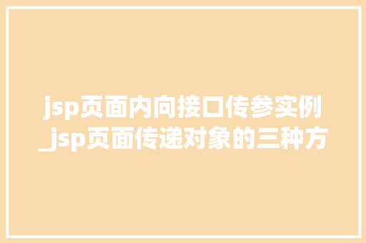 jsp页面内向接口传参实例_jsp页面传递对象的三种方式  第1张