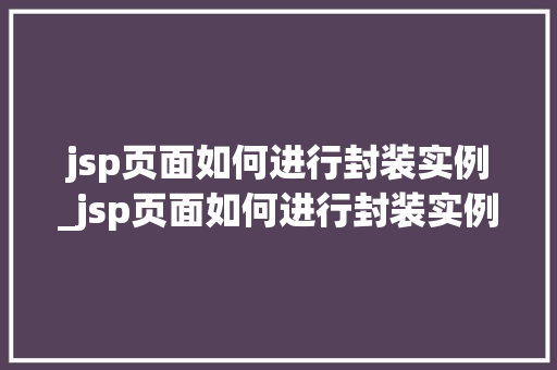jsp页面如何进行封装实例_jsp页面如何进行封装实例操作