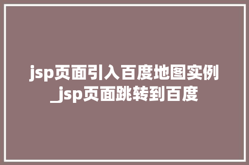 jsp页面引入百度地图实例_jsp页面跳转到百度  第1张