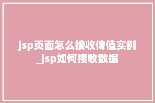 jsp页面怎么接收传值实例_jsp如何接收数据 第1张 jsp页面怎么接收传值实例_jsp如何接收数据 第1张