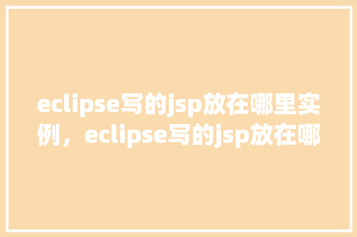 eclipse写的jsp放在哪里实例，eclipse写的jsp放在哪里实例  第1张