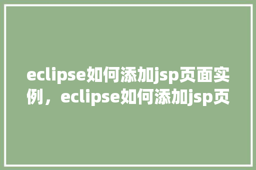 eclipse如何添加jsp页面实例,eclipse如何添加jsp页面实例 第1张 eclipse如何添加jsp页面实例,eclipse如何添加jsp页面实例 第1张