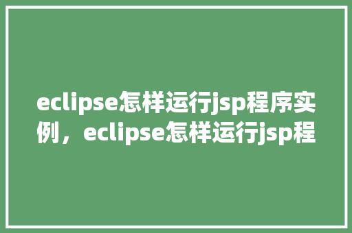 eclipse怎样运行jsp程序实例，eclipse怎样运行jsp程序实例  第1张