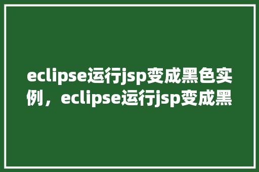 eclipse运行jsp变成黑色实例,eclipse运行jsp变成黑色实例 第1张 eclipse运行jsp变成黑色实例,eclipse运行jsp变成黑色实例 第1张