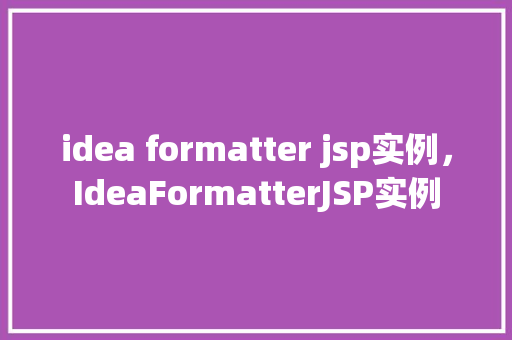 idea formatter jsp实例，IdeaFormatterJSP实例  第1张