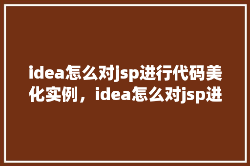 idea怎么对jsp进行代码美化实例,idea怎么对jsp进行代码美化实例 第1张 idea怎么对jsp进行代码美化实例,idea怎么对jsp进行代码美化实例 第1张