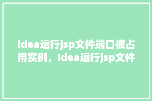 idea运行jsp文件端口被占用实例，Idea运行jsp文件端口被占用实例  第1张