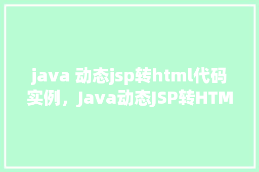 java 动态jsp转html代码实例，Java动态JSP转HTML代码实例