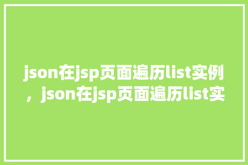 json在jsp页面遍历list实例，json在jsp页面遍历list实例  第1张
