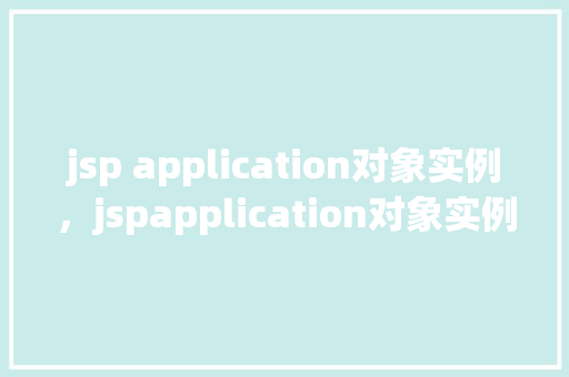 jsp application对象实例，jspapplication对象实例  第1张