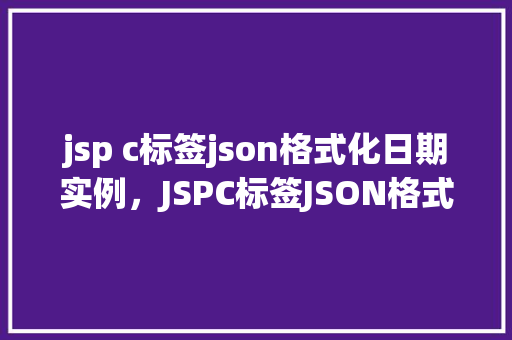 jsp c标签json格式化日期实例，JSPC标签JSON格式化日期实例  第1张