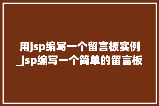 用jsp编写一个留言板实例_jsp编写一个简单的留言板