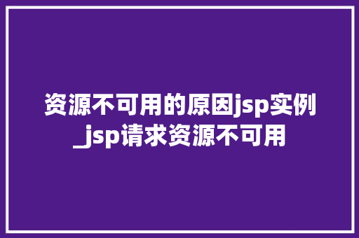 资源不可用的原因jsp实例_jsp请求资源不可用