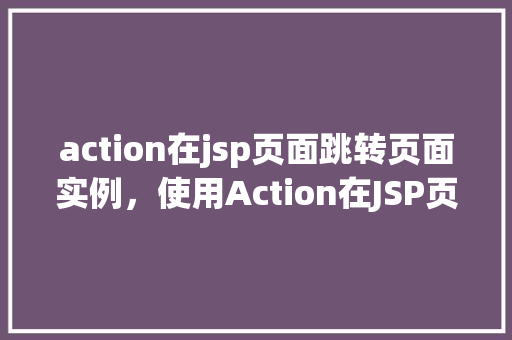 action在jsp页面跳转页面实例，使用Action在JSP页面进行页面跳转实例  第1张