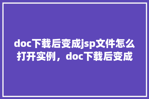 doc下载后变成jsp文件怎么打开实例，doc下载后变成jsp文件怎么打开实例  第1张
