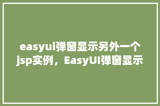 easyui弹窗显示另外一个jsp实例，EasyUI弹窗显示另外一个JSP实例