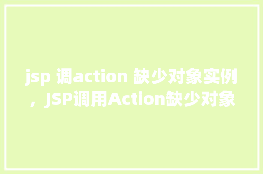 jsp 调action 缺少对象实例，JSP调用Action缺少对象实例的问题及解决方法