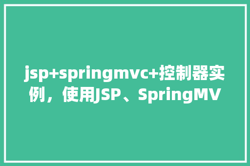 jsp+springmvc+控制器实例，使用JSP、SpringMVC和控制器实例的简单例子  第1张