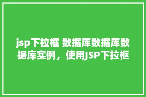 jsp下拉框 数据库数据库数据库实例，使用JSP下拉框从数据库实例中获取数据