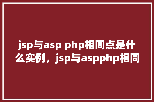 jsp与asp php相同点是什么实例，jsp与aspphp相同点是什么实例