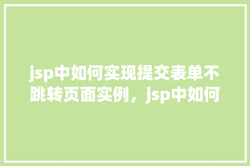 jsp中如何实现提交表单不跳转页面实例，jsp中如何实现提交表单不跳转页面实例