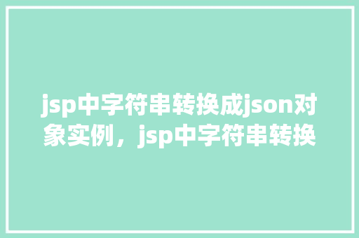 jsp中字符串转换成json对象实例，jsp中字符串转换成json对象实例  第1张