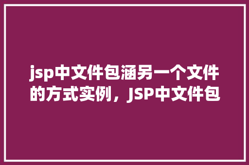 jsp中文件包涵另一个文件的方式实例，JSP中文件包涵另一个文件的方式实例