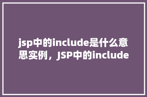 jsp中的include是什么意思实例，JSP中的include是什么意思实例  第1张
