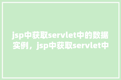 jsp中获取servlet中的数据实例，jsp中获取servlet中的数据实例  第1张