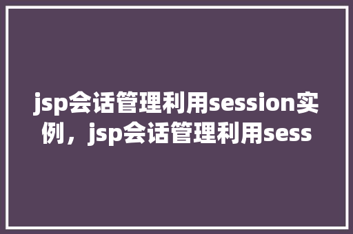 jsp会话管理利用session实例，jsp会话管理利用session实例  第1张