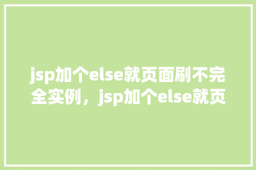 jsp加个else就页面刷不完全实例，jsp加个else就页面刷不完全实例