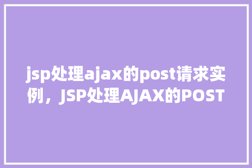 jsp处理ajax的post请求实例，JSP处理AJAX的POST请求实例