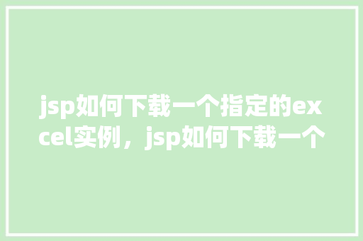 jsp如何下载一个指定的excel实例，jsp如何下载一个指定的excel实例