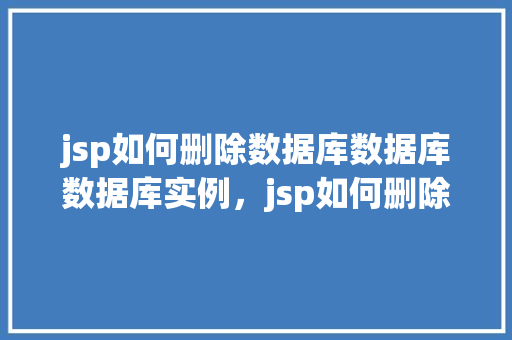 jsp如何删除数据库数据库数据库实例，jsp如何删除数据库实例