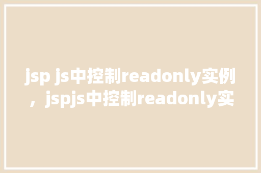 jsp js中控制readonly实例,jspjs中控制readonly实例 第1张 jsp js中控制readonly实例,jspjs中控制readonly实例 第1张