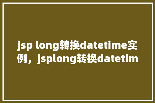 jsp long转换datetime实例，jsplong转换datetime实例  第1张