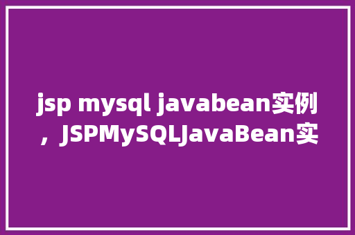 jsp mysql javabean实例，JSPMySQLJavaBean实例教程