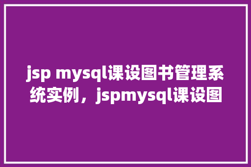 jsp mysql课设图书管理系统实例，jspmysql课设图书管理系统实例