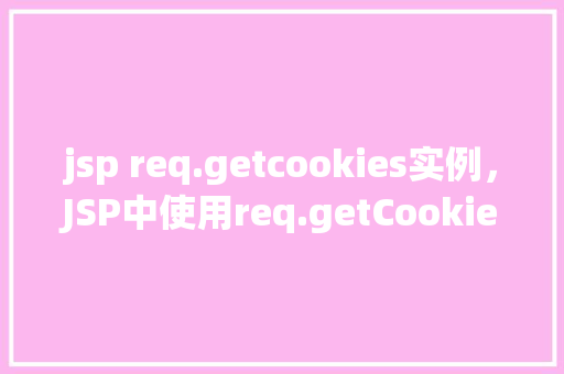 jsp req.getcookies实例，JSP中使用req.getCookies()实例  第1张