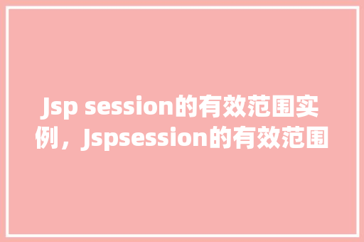Jsp session的有效范围实例，Jspsession的有效范围实例  第1张