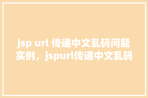 jsp url 传递中文乱码问题实例，jspurl传递中文乱码问题实例