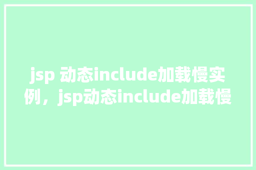 jsp 动态include加载慢实例，jsp动态include加载慢实例