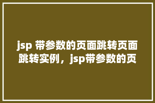 jsp 带参数的页面跳转页面跳转实例，jsp带参数的页面跳转实例