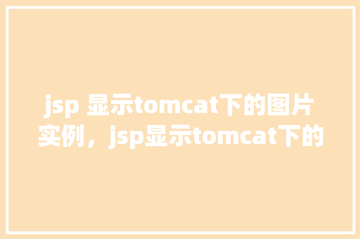 jsp 显示tomcat下的图片实例,jsp显示tomcat下的图片实例 第1张 jsp 显示tomcat下的图片实例,jsp显示tomcat下的图片实例 第1张