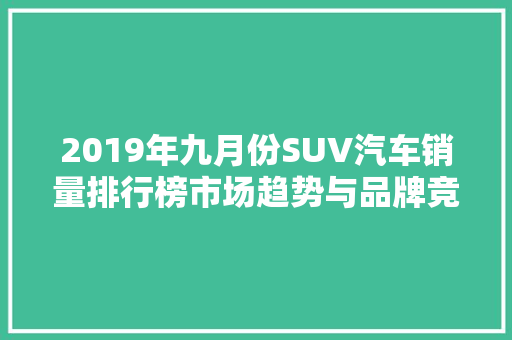 2019年九月份SUV汽车销量排行榜市场趋势与品牌竞争格局  第1张