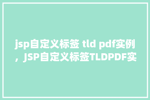 jsp自定义标签 tld pdf实例，JSP自定义标签TLDPDF实例
