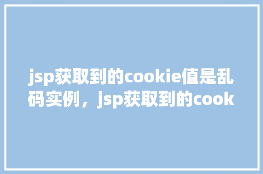 jsp获取到的cookie值是乱码实例，jsp获取到的cookie值是乱码实例  第1张